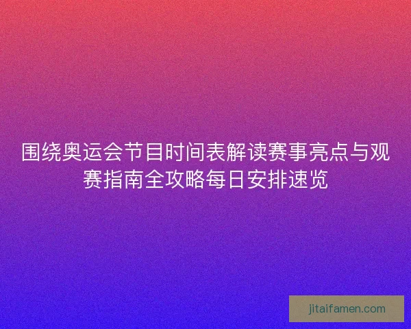 围绕奥运会节目时间表解读赛事亮点与观赛指南全攻略每日安排速览