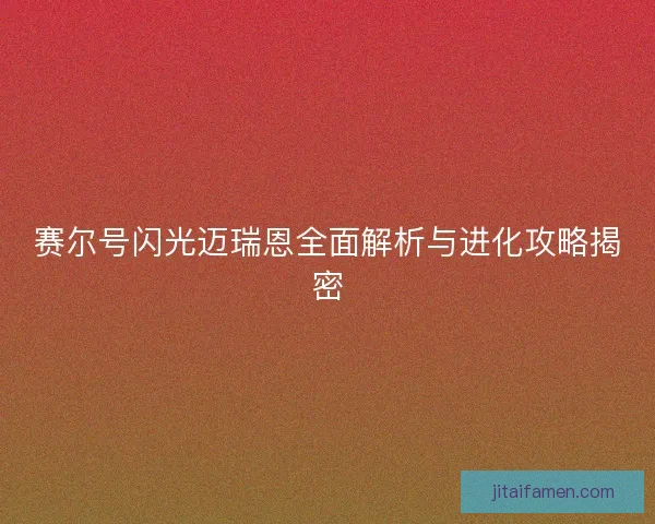 赛尔号闪光迈瑞恩全面解析与进化攻略揭密