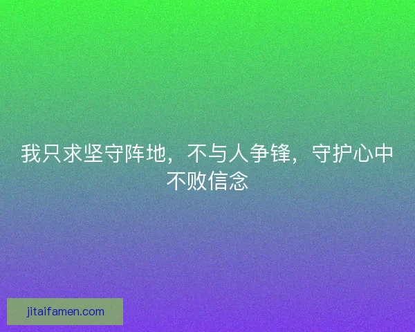 我只求坚守阵地，不与人争锋，守护心中不败信念