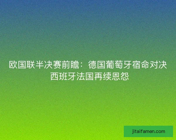 欧国联半决赛前瞻：德国葡萄牙宿命对决 西班牙法国再续恩怨