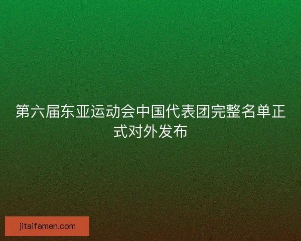 第六届东亚运动会中国代表团完整名单正式对外发布