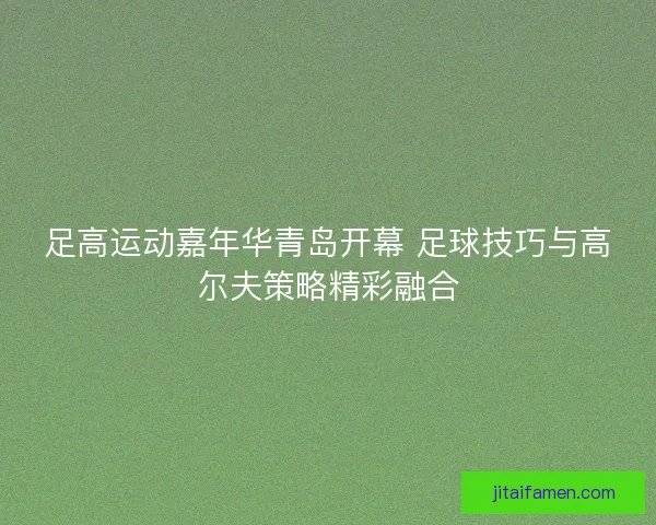 足高运动嘉年华青岛开幕 足球技巧与高尔夫策略精彩融合