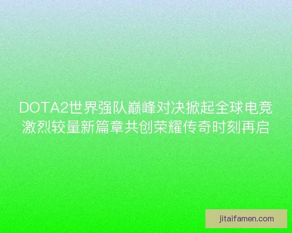 DOTA2世界强队巅峰对决掀起全球电竞激烈较量新篇章共创荣耀传奇时刻再启